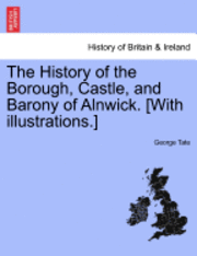 George Tate - History of the Borough, Castle, and Barony of Alnwick. [With illustrations.], Häftad