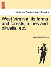 bokomslag West Virginia: Its Farms and Forests, Mines and Oilwells, Etc.