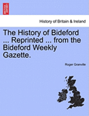 bokomslag The History of Bideford ... Reprinted ... from the Bideford Weekly Gazette.