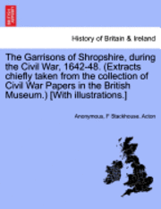 bokomslag The Garrisons of Shropshire, During the Civil War, 1642-48. (Extracts Chiefly Taken from the Collection of Civil War Papers in the British Museum.) [W