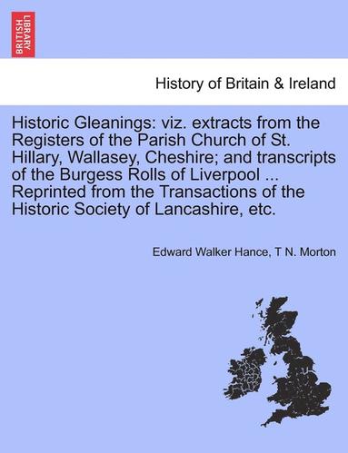 bokomslag Historic Gleanings: Viz. Extracts from the Registers of the Parish Church of St. Hillary, Wallasey, Cheshire; And Transcripts of the Burge
