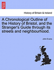 bokomslag A Chronological Outline of the History of Bristol, and the Stranger's Guide Through Its Streets and Neighbourhood.