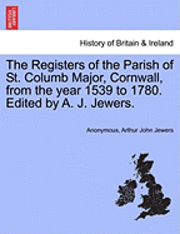 bokomslag The Registers of the Parish of St. Columb Major, Cornwall, from the Year 1539 to 1780. Edited by A. J. Jewers.