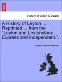 bokomslag A History of Leyton ... Reprinted ... from the Leyton and Leytonstone Express and Independent..