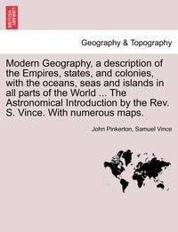 bokomslag Modern Geography, a description of the Empires, states, and colonies, with the oceans, seas and islands in all parts of the World ... The Astronomical Introduction by the Rev. S. Vince. With numerous