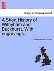 Charles Nassau Sutton - A Short History of Withyham and Buckhurst. with Engravings., Häftad