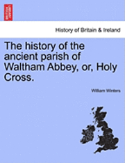 William Winters - The History of the Ancient Parish of Waltham Abbey, Or, Holy Cross., Häftad