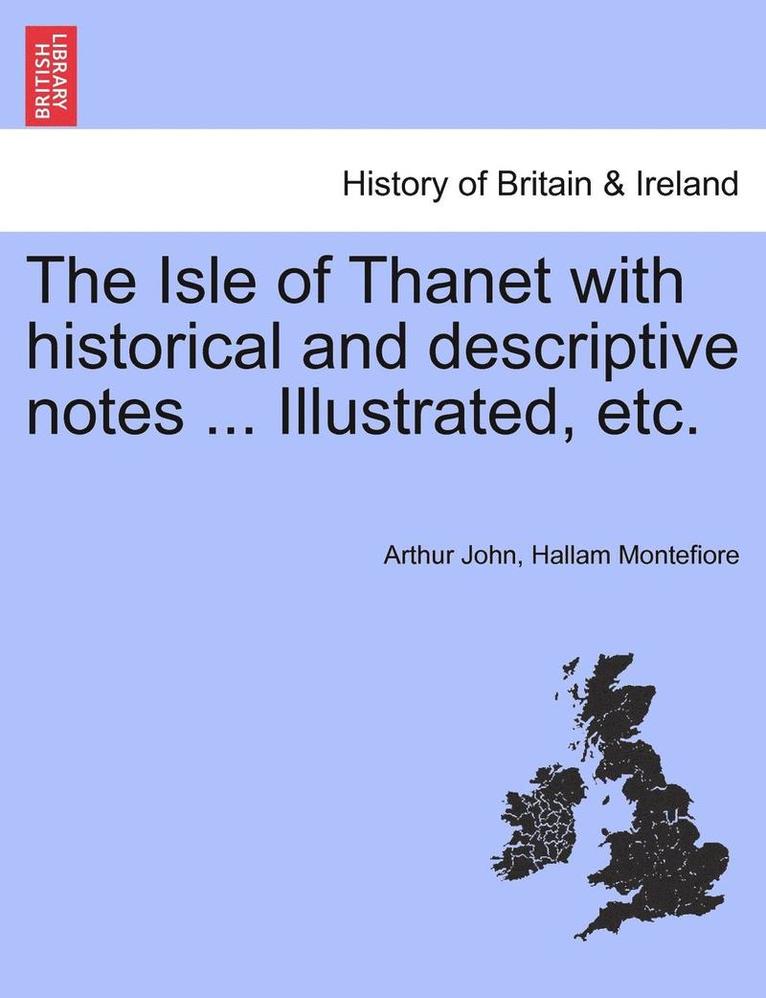 The Isle of Thanet with Historical and Descriptive Notes ... Illustrated, Etc. 1