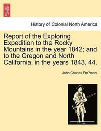 bokomslag Report of the Exploring Expedition to the Rocky Mountains in the Year 1842; And to the Oregon and North California, in the Years 1843, 44.