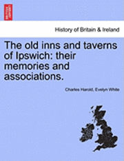 bokomslag The Old Inns and Taverns of Ipswich: Their Memories and Associations.