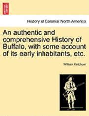 bokomslag An Authentic and Comprehensive History of Buffalo, with Some Account of Its Early Inhabitants, Etc. Vol. I.