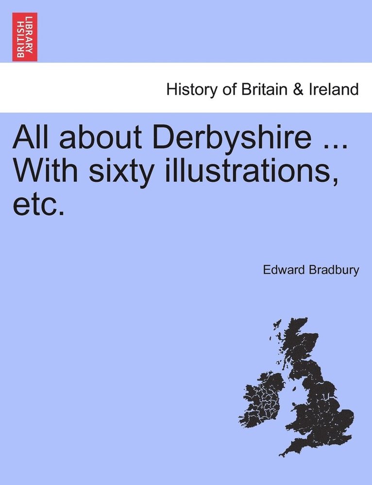 All about Derbyshire ... With sixty illustrations, etc. 1