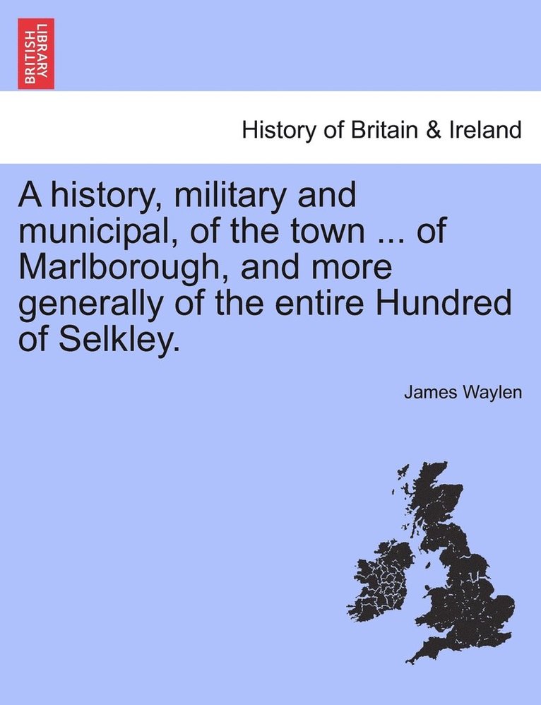 James Waylen - history, military and municipal, of the town ... of Marlborough, and more generally of the entire Hundred of Selkley., Häftad