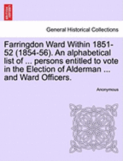 bokomslag Farringdon Ward Within 1851-52 (1854-56). an Alphabetical List of ... Persons Entitled to Vote in the Election of Alderman ... and Ward Officers.