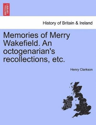 Memories of Merry Wakefield. an Octogenarian's Recollections, Etc. 1