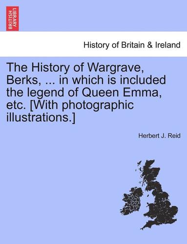 bokomslag The History of Wargrave, Berks, ... in Which Is Included the Legend of Queen Emma, Etc. [With Photographic Illustrations.]