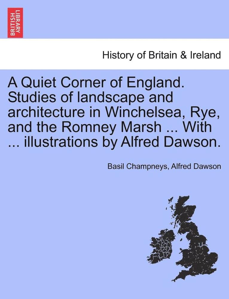 A Quiet Corner of England. Studies of Landscape and Architecture in Winchelsea, Rye, and the Romney Marsh ... with ... Illustrations by Alfred Dawson. 1