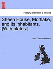 bokomslag Sheen House, Mortlake, and Its Inhabitants. [With Plates.]