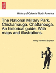 bokomslag The National Military Park. Chickamauga. Chattanooga. an Historical Guide. with Maps and Illustrations.