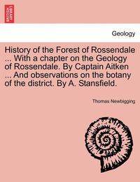 bokomslag History of the Forest of Rossendale ... with a Chapter on the Geology of Rossendale. by Captain Aitken ... and Observations on the Botany of the District. by A. Stansfield.