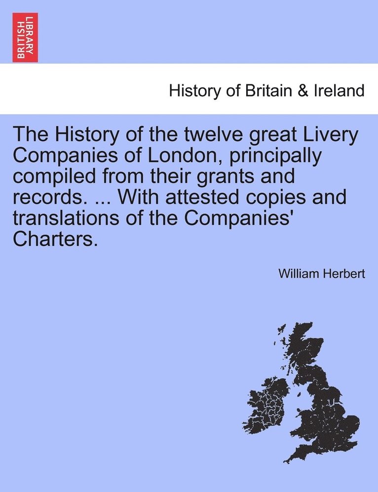 William Herbert - History of the twelve great Livery Companies of London, principally compiled from their grants and records. ... With attested copies and translations of the Companies' Charters, vol. II, Häftad