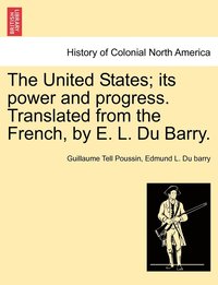 bokomslag The United States; its power and progress. Translated from the French, by E. L. Du Barry.