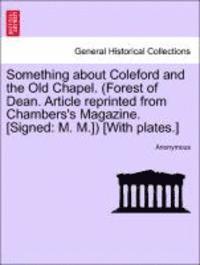 bokomslag Something about Coleford and the Old Chapel. (Forest of Dean. Article Reprinted from Chambers's Magazine. [Signed