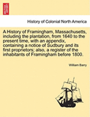 bokomslag A History of Framingham, Massachusetts, Including the Plantation, from 1640 to the Present Time, with an Appendix, Containing a Notice of Sudbury and Its First Proprietors; Also, a Register of the