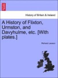A History of Flixton, Urmston, and Davyhulme, Etc. [With Plates.] 1
