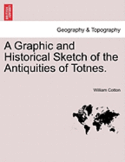 William Cotton - Graphic and Historical Sketch of the Antiquities of Totnes., Häftad