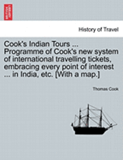 Thomas Cook - Cook's Indian Tours ... Programme of Cook's New System of International Travelling Tickets, Embracing Every Point of Interest ... in India, Etc. [With, Häftad