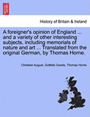 bokomslag A Foreigner's Opinion of England ... and a Variety of Other Interesting Subjects, Including Memorials of Nature and Art ... Translated from the Original German, by Thomas Horne.