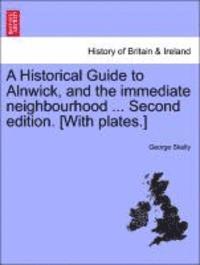 bokomslag A Historical Guide to Alnwick, and the Immediate Neighbourhood ... Second Edition. [With Plates.]