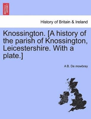 A B De Mowbray, A. B. De Mowbray, A B. De mowbray - Knossington. [A History of the Parish of Knossington, Leicestershire. with a Plate.], Häftad