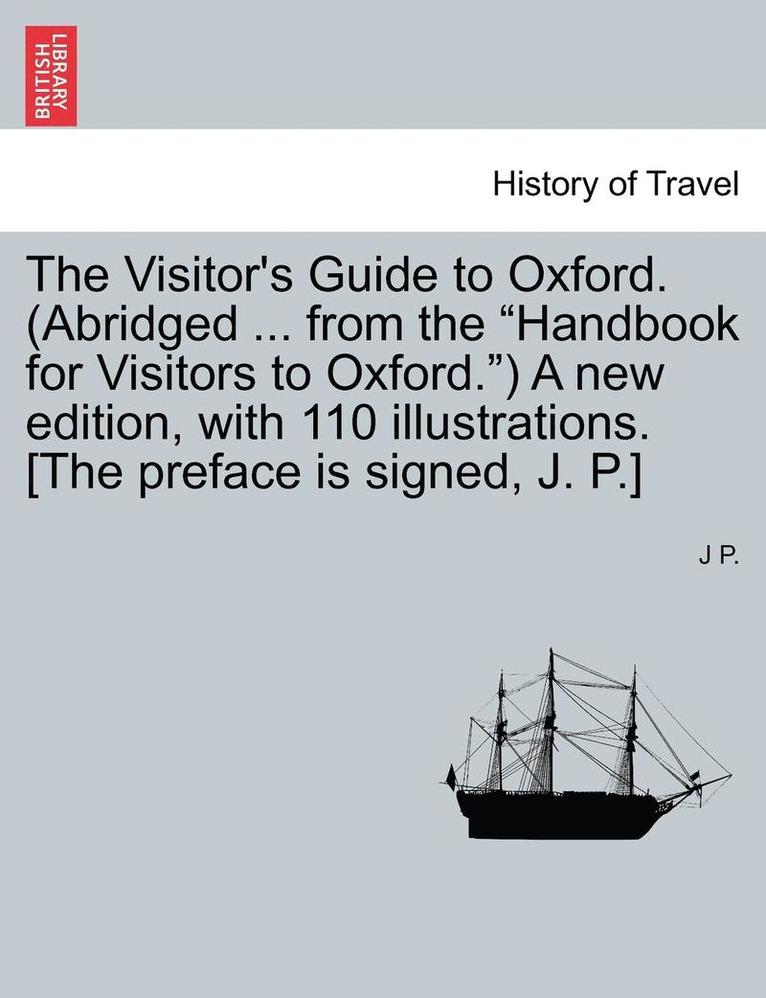 J. P, J P. - The Visitor's Guide to Oxford. (Abridged ... from the "Handbook for Visitors to Oxford.") a New Edition, with 110 Illustrations. [The Preface Is Signe, Häftad