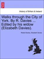 Walks Through the City of York. by R. Davies ... Edited by His Widow (Elizabeth Davies).