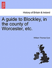 bokomslag A Guide to Blockley, in the County of Worcester, Etc.