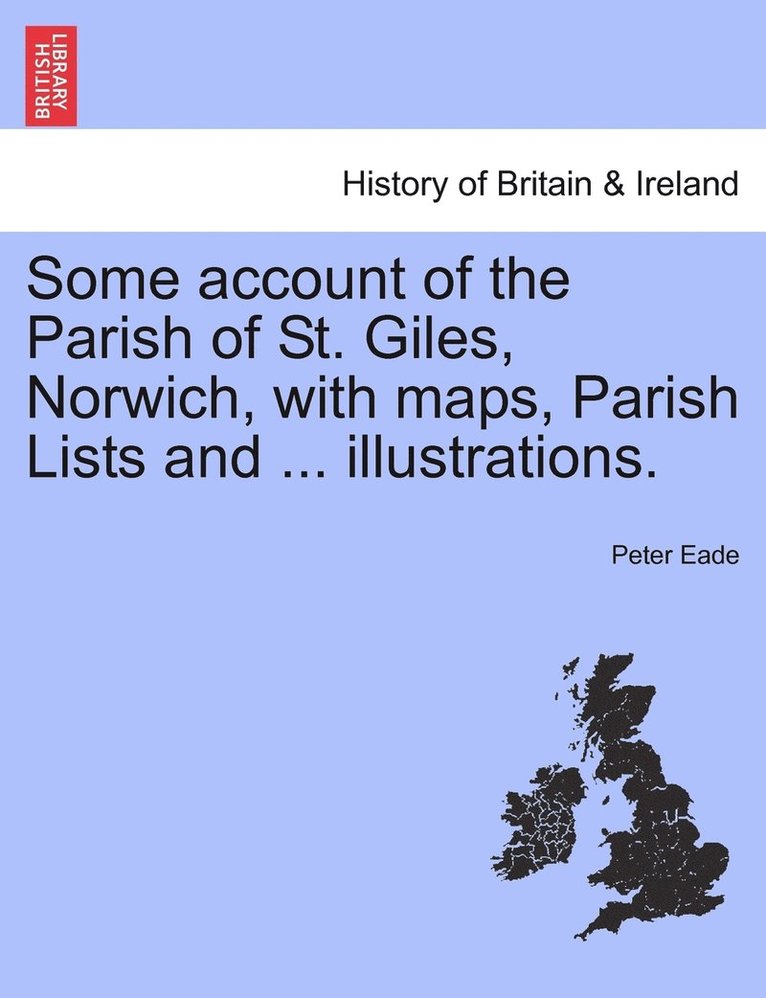 Some account of the Parish of St. Giles, Norwich, with maps, Parish Lists and ... illustrations. 1