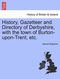 bokomslag History, Gazetteer and Directory of Derbyshire, with the town of Burton-upon-Trent, etc.