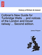 Colbran's New Guide for Tunbridge Wells ... and Notices of the London and Dover Railway ... Second Edition.