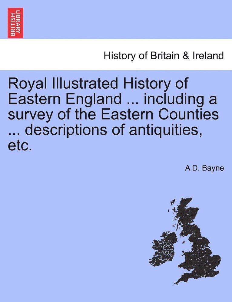 A D Bayne, A. D. Bayne, A D. Bayne - Royal Illustrated History of Eastern England ... including a survey of the Eastern Counties ... descriptions of antiquities, etc., Häftad