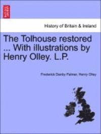 Frederick Danby Palmer, Henry Olley - The Tolhouse Restored ... with Illustrations by Henry Olley. L.P., Häftad