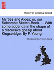 bokomslag Myrtles and Aloes; Or, Our Salcombe Sketch-Book. ... with Some Addenda in the Shape of a Discursive Gossip about Kingsbridge. by F. Young.