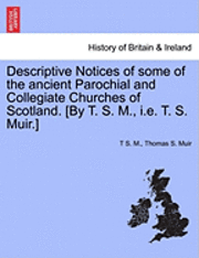 bokomslag Descriptive Notices of Some of the Ancient Parochial and Collegiate Churches of Scotland. [By T. S. M., i.e. T. S. Muir.]