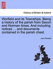 Worfield and Its Townships. Being a History of the Parish from Saxon and Norman Times. and Including Notices ... and Documents Contained in the Parish Chest. 1