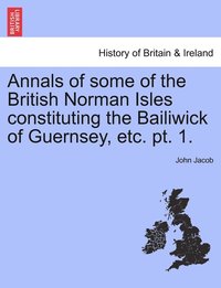 bokomslag Annals of some of the British Norman Isles constituting the Bailiwick of Guernsey, etc. pt. 1.