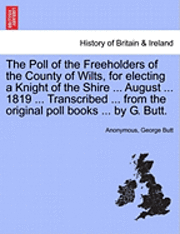 bokomslag The Poll of the Freeholders of the County of Wilts, for Electing a Knight of the Shire ... August ... 1819 ... Transcribed ... from the Original Poll Books ... by G. Butt.
