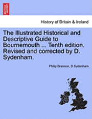 bokomslag The Illustrated Historical and Descriptive Guide to Bournemouth ... Tenth Edition. Revised and Corrected by D. Sydenham.