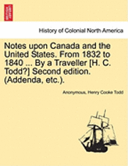 bokomslag Notes Upon Canada and the United States. from 1832 to 1840 ... by a Traveller [H. C. Todd?] Second Edition. (Addenda, Etc.).