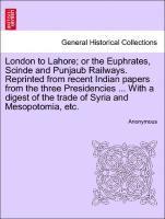 Anonymous - London to Lahore; Or the Euphrates, Scinde and Punjaub Railways. Reprinted from Recent Indian Papers from the Three Presidencies ... with a Digest of the Trade of Syria and Mesopotomia, Etc., Häftad